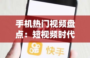 手机热门视频盘点：短视频时代的潮流风向标