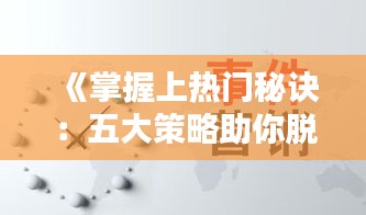 《掌握上热门秘诀：五大策略助你脱颖而出》