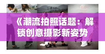 《潮流拍照话题：解锁创意摄影新姿势》