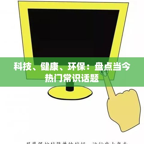 科技、健康、环保：盘点当今热门常识话题