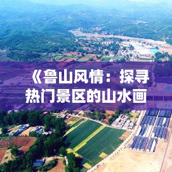《鲁山风情：探寻热门景区的山水画卷》