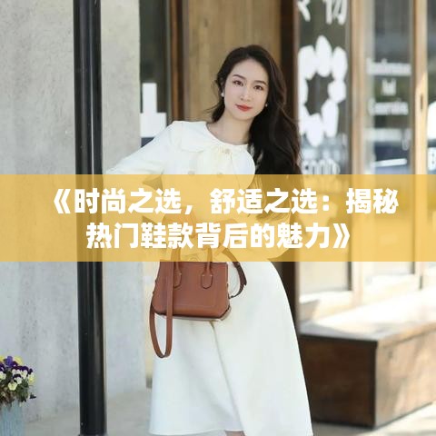 《时尚之选，舒适之选：揭秘热门鞋款背后的魅力》