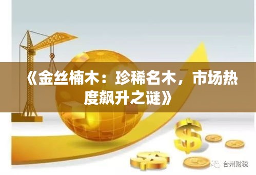 《金丝楠木：珍稀名木，市场热度飙升之谜》