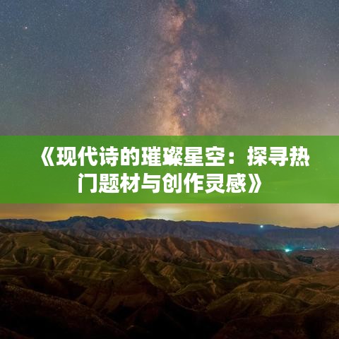 《现代诗的璀璨星空：探寻热门题材与创作灵感》