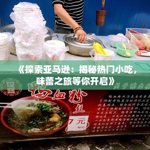 《探索亚马逊：揭秘热门小吃，味蕾之旅等你开启》