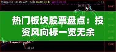 热门板块股票盘点：投资风向标一览无余