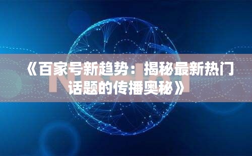 《百家号新趋势：揭秘最新热门话题的传播奥秘》