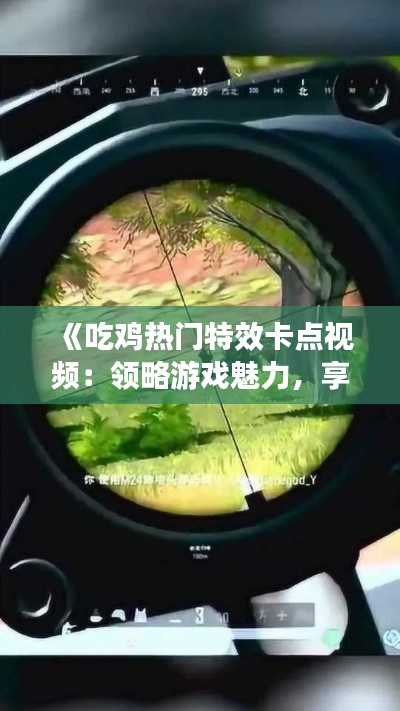 《吃鸡热门特效卡点视频：领略游戏魅力，享受视觉盛宴》
