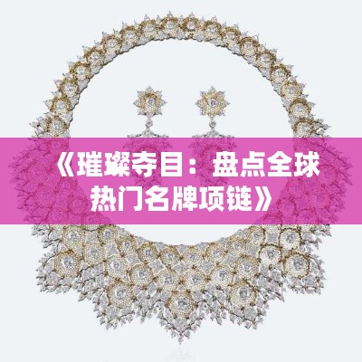 《璀璨夺目：盘点全球热门名牌项链》
