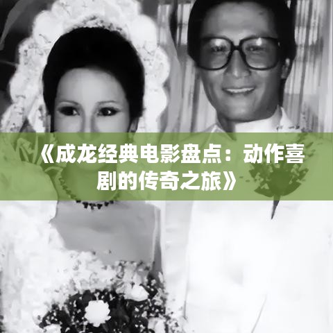 《成龙经典电影盘点：动作喜剧的传奇之旅》