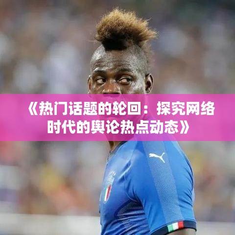 《热门话题的轮回：探究网络时代的舆论热点动态》