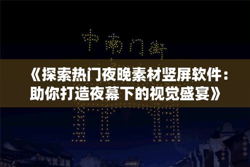 《探索热门夜晚素材竖屏软件：助你打造夜幕下的视觉盛宴》