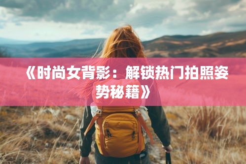 《时尚女背影：解锁热门拍照姿势秘籍》