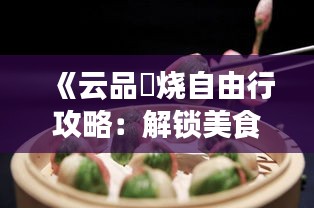 《云品鮨烧自由行攻略：解锁美食之旅的五大秘籍》