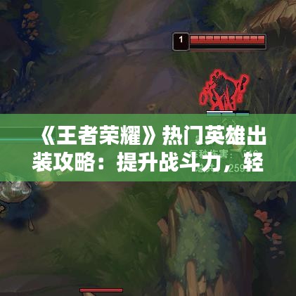 《王者荣耀》热门英雄出装攻略：提升战斗力，轻松上分！