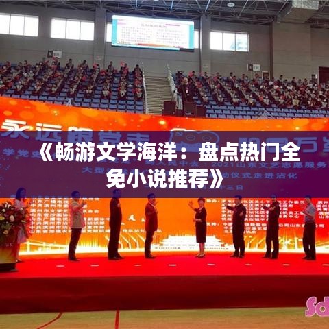 《畅游文学海洋：盘点热门全免小说推荐》