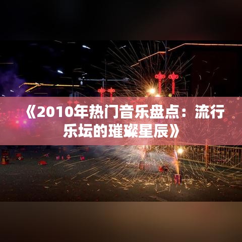 《2010年热门音乐盘点：流行乐坛的璀璨星辰》