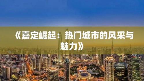 《嘉定崛起：热门城市的风采与魅力》