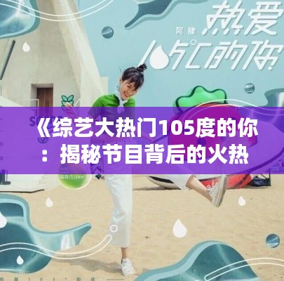 《综艺大热门105度的你：揭秘节目背后的火热魅力》