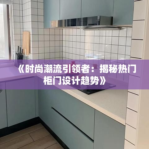 《时尚潮流引领者：揭秘热门柜门设计趋势》