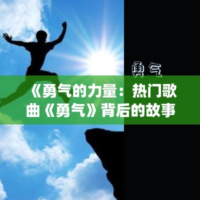 《勇气的力量：热门歌曲《勇气》背后的故事与启示》