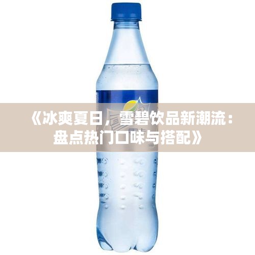 《冰爽夏日，雪碧饮品新潮流：盘点热门口味与搭配》