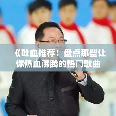 《吐血推荐！盘点那些让你热血沸腾的热门歌曲》