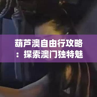 葫芦澳自由行攻略：探索澳门独特魅力