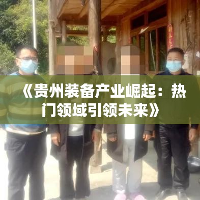 《贵州装备产业崛起：热门领域引领未来》