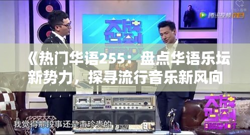 《热门华语255：盘点华语乐坛新势力，探寻流行音乐新风向》
