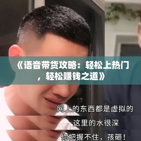 《语音带货攻略：轻松上热门，轻松赚钱之道》