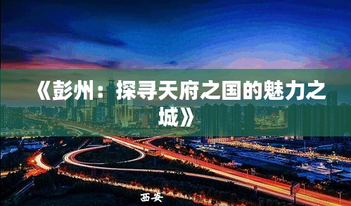 《彭州：探寻天府之国的魅力之城》