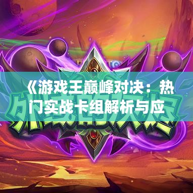 《游戏王巅峰对决：热门实战卡组解析与应用》