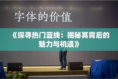 《探寻热门蓝线：揭秘其背后的魅力与机遇》