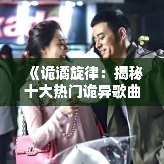《诡谲旋律：揭秘十大热门诡异歌曲背后的神秘面纱》