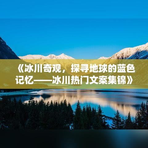 《冰川奇观，探寻地球的蓝色记忆——冰川热门文案集锦》