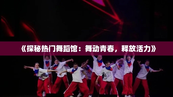 《探秘热门舞蹈馆：舞动青春，释放活力》