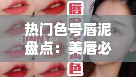 热门色号唇泥盘点：美唇必备，让你成为焦点！
