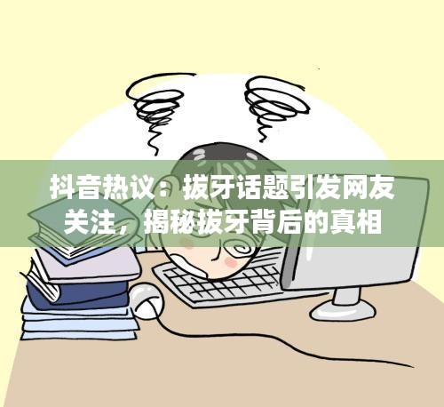 抖音热议：拔牙话题引发网友关注，揭秘拔牙背后的真相
