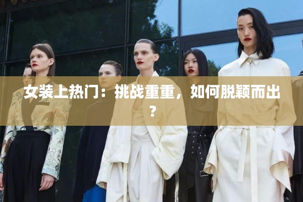 女装上热门：挑战重重，如何脱颖而出？