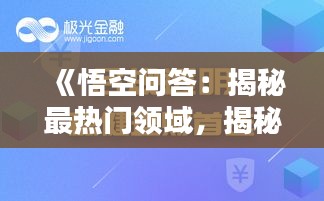 《悟空问答：揭秘最热门领域，揭秘用户兴趣热点》