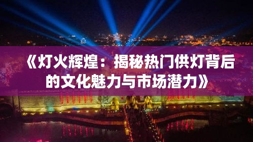 《灯火辉煌：揭秘热门供灯背后的文化魅力与市场潜力》