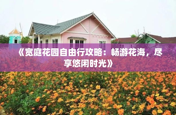 《宽庭花园自由行攻略：畅游花海，尽享悠闲时光》