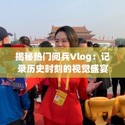 揭秘热门阅兵Vlog：记录历史时刻的视觉盛宴