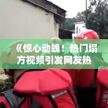 《惊心动魄！热门塌方视频引发网友热议》