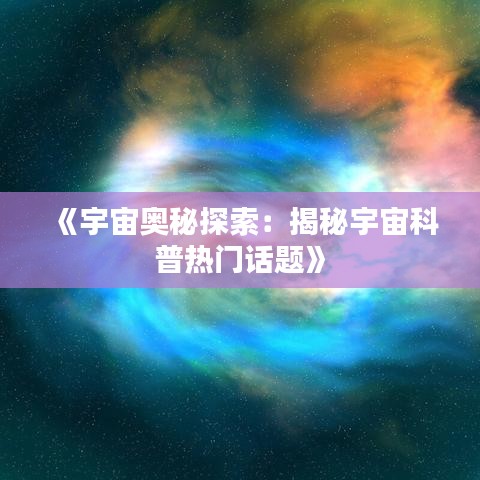 《宇宙奥秘探索：揭秘宇宙科普热门话题》