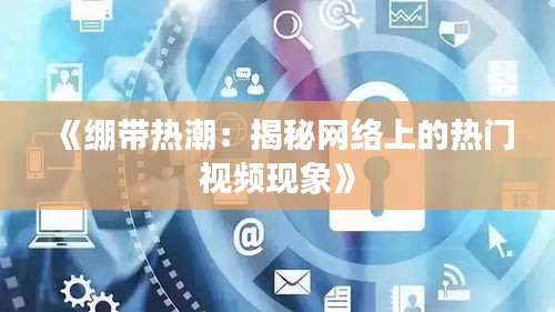 《绷带热潮：揭秘网络上的热门视频现象》
