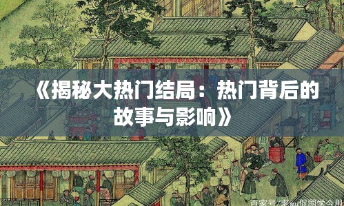 《揭秘大热门结局：热门背后的故事与影响》