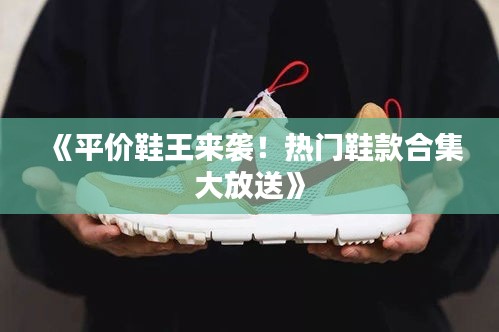 《平价鞋王来袭！热门鞋款合集大放送》