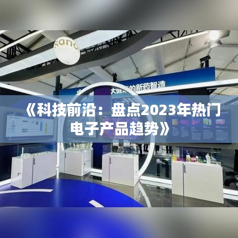 《科技前沿：盘点2023年热门电子产品趋势》